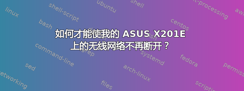 如何才能使我的 ASUS X201E 上的无线网络不再断开？