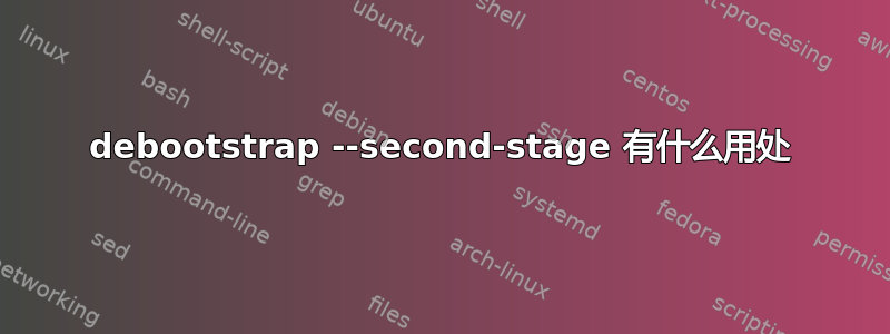 debootstrap --second-stage 有什么用处