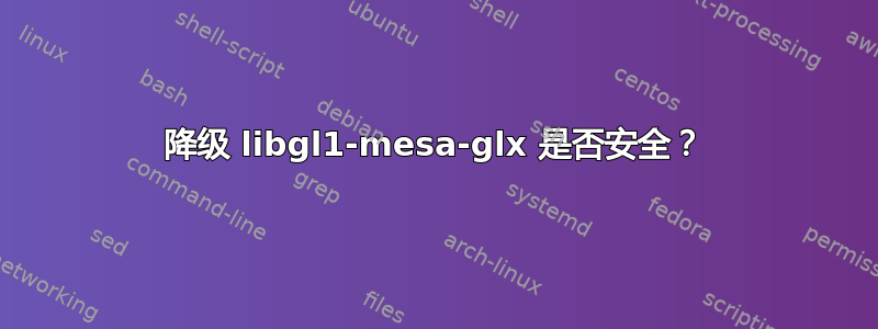 降级 libgl1-mesa-glx 是否安全？