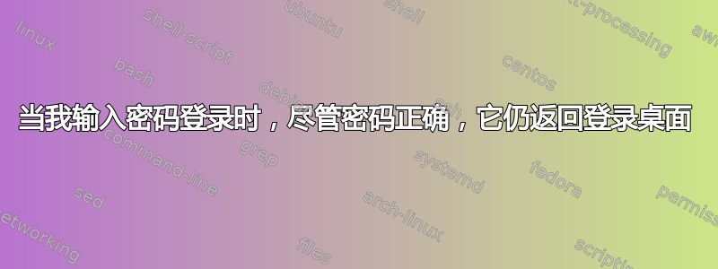 当我输入密码登录时，尽管密码正确，它仍返回登录桌面