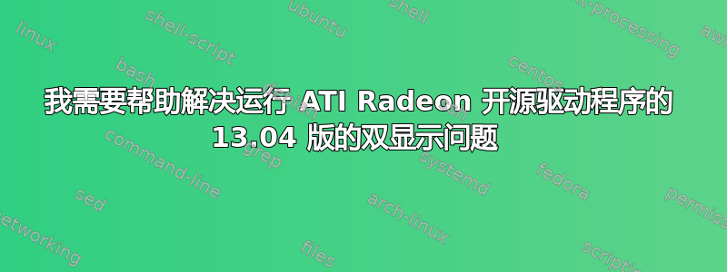 我需要帮助解决运行 ATI Radeon 开源驱动程序的 13.04 版的双显示问题 