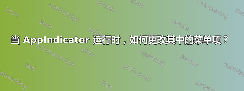 当 AppIndicator 运行时，如何更改其中的菜单项？