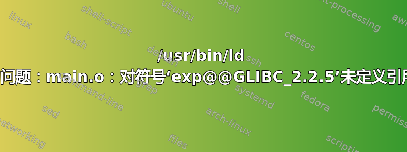 /usr/bin/ld 的问题：main.o：对符号‘exp@@GLIBC_2.2.5’未定义引用