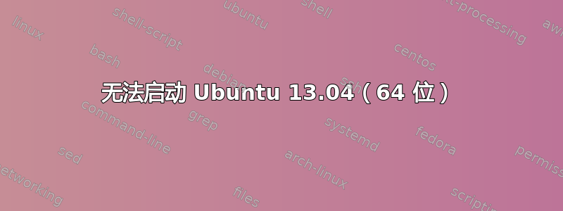 无法启动 Ubuntu 13.04（64 位）