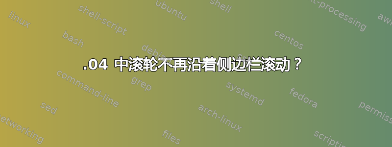 13.04 中滚轮不再沿着侧边栏滚动？