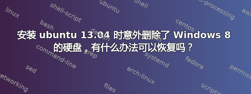 安装 ubuntu 13.04 时意外删除了 Windows 8 的硬盘，有什么办法可以恢复吗？