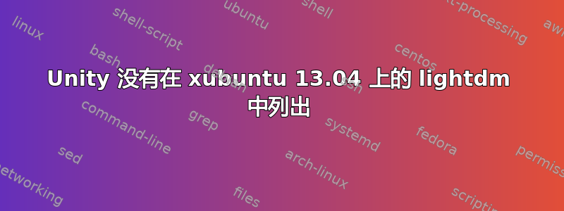 Unity 没有在 xubuntu 13.04 上的 lightdm 中列出