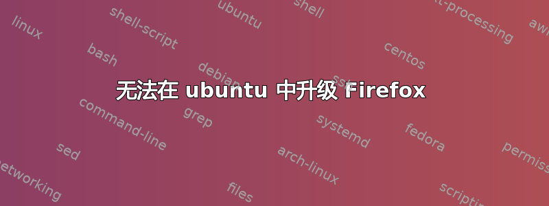 无法在 ubuntu 中升级 Firefox