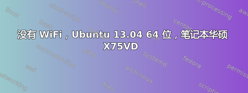 没有 WiFi，Ubuntu 13.04 64 位，笔记本华硕 X75VD 