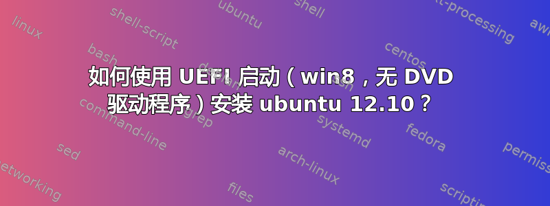 如何使用 UEFI 启动（win8，无 DVD 驱动程序）安装 ubuntu 12.10？