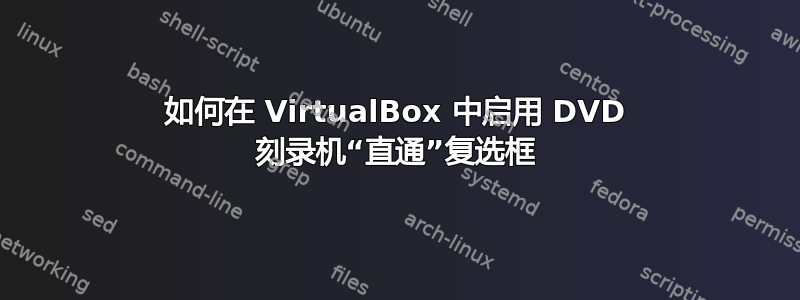 如何在 VirtualBox 中启用 DVD 刻录机“直通”复选框