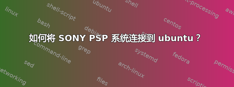 如何将 SONY PSP 系统连接到 ubuntu？