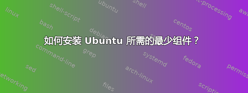 如何安装 Ubuntu 所需的最少组件？