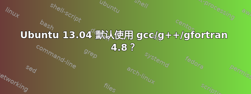 Ubuntu 13.04 默认使用 gcc/g++/gfortran 4.8？