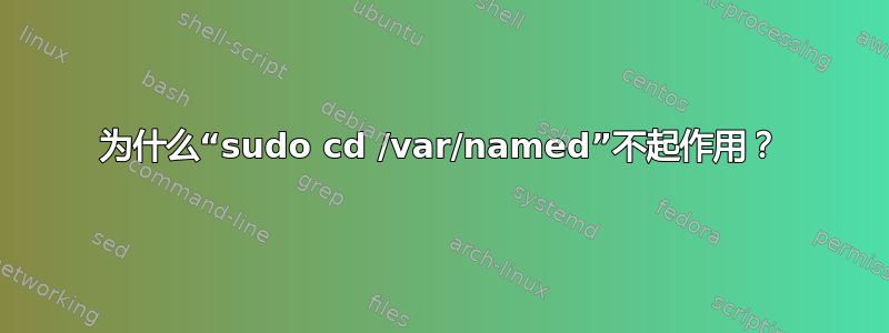 为什么“sudo cd /var/named”不起作用？