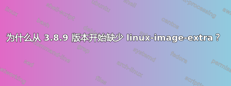 为什么从 3.8.9 版本开始缺少 linux-image-extra？