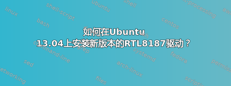 如何在Ubuntu 13.04上安装新版本的RTL8187驱动？