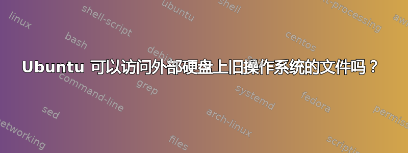 Ubuntu 可以访问外部硬盘上旧操作系统的文件吗？