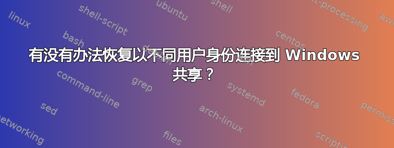 有没有办法恢复以不同用户身份连接到 Windows 共享？