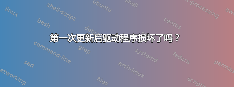 第一次更新后驱动程序损坏了吗？