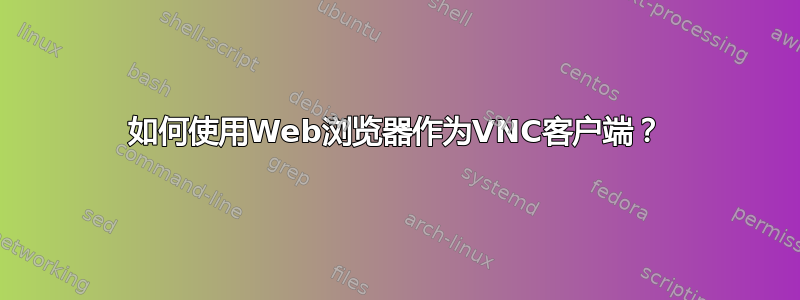 如何使用Web浏览器作为VNC客户端？