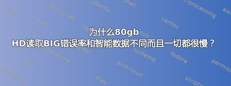 为什么80gb HD读取BIG错误率和智能数据不同而且一切都很慢？