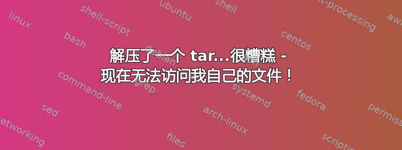 解压了一个 tar...很糟糕 - 现在无法访问我自己的文件！