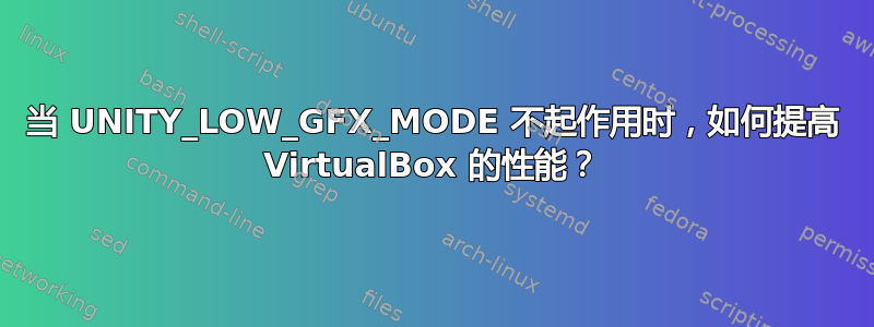 当 UNITY_LOW_GFX_MODE 不起作用时，如何提高 VirtualBox 的性能？