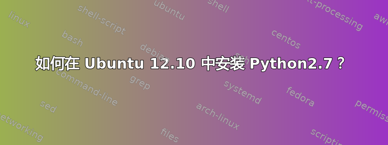 如何在 Ubuntu 12.10 中安装 Python2.7？