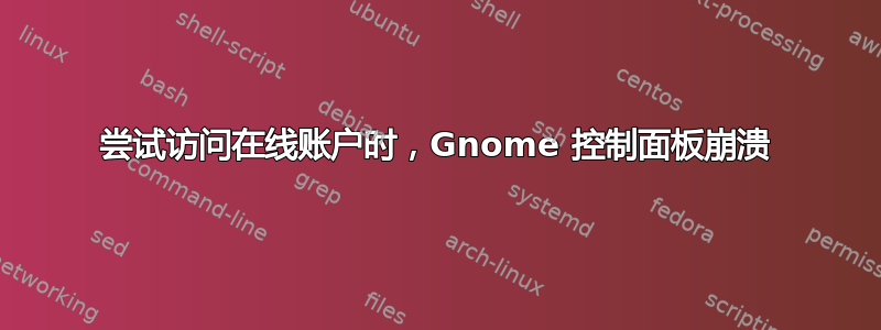 尝试访问在线账户时，Gnome 控制面板崩溃