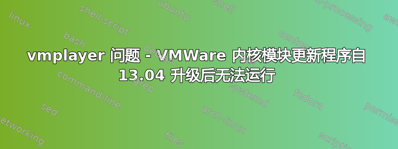 vmplayer 问题 - VMWare 内核模块更新程序自 13.04 升级后无法运行