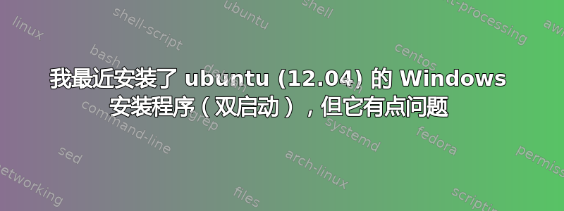 我最近安装了 ubuntu (12.04) 的 Windows 安装程序（双启动），但它有点问题