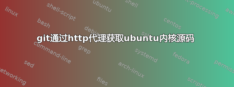 git通过http代理获取ubuntu内核源码