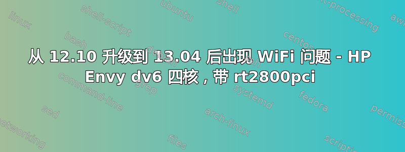 从 12.10 升级到 13.04 后出现 WiFi 问题 - HP Envy dv6 四核，带 rt2800pci