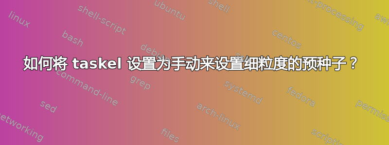 如何将 taskel 设置为手动来设置细粒度的预种子？