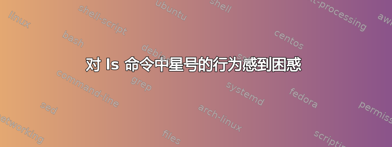 对 ls 命令中星号的行为感到困惑