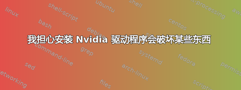 我担心安装 Nvidia 驱动程序会破坏某些东西