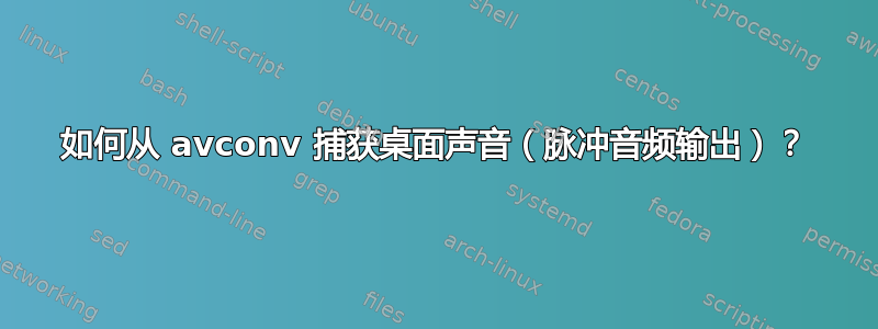 如何从 avconv 捕获桌面声音（脉冲音频输出）？