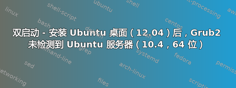 双启动 - 安装 Ubuntu 桌面（12.04）后，Grub2 未检测到 Ubuntu 服务器（10.4，64 位）