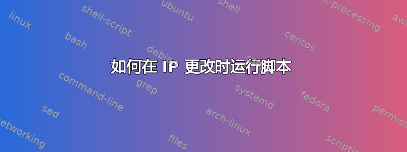 如何在 IP 更改时运行脚本