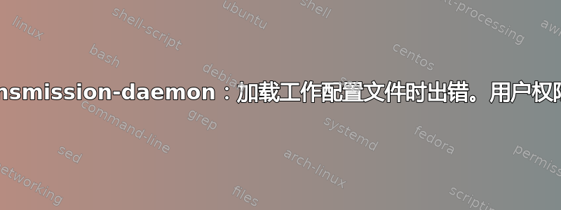 transmission-daemon：加载工作配置文件时出错。用户权限？