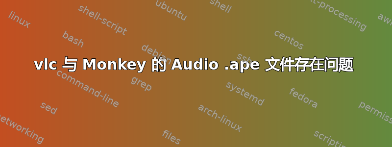 vlc 与 Monkey 的 Audio .ape 文件存在问题