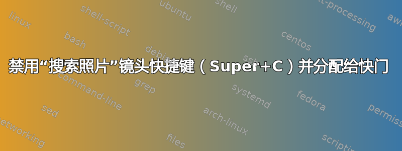 禁用“搜索照片”镜头快捷键（Super+C）并分配给快门