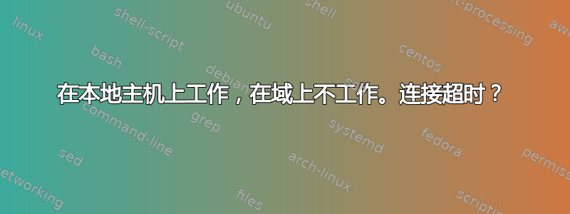 在本地主机上工作，在域上不工作。连接超时？