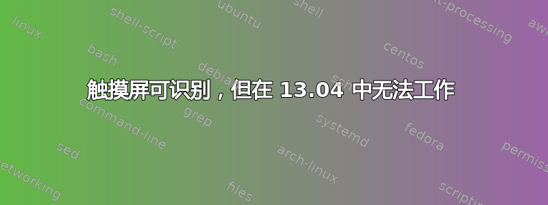 触摸屏可识别，但在 13.04 中无法工作