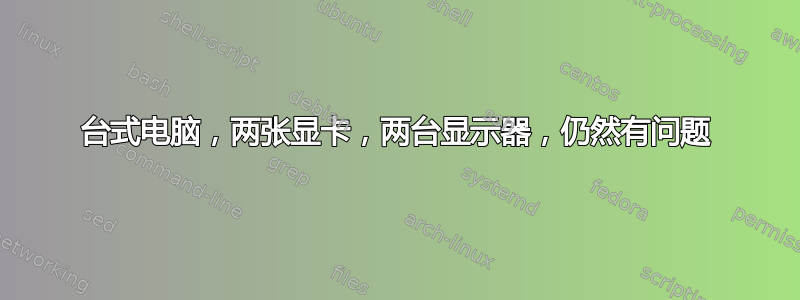 台式电脑，两张显卡，两台显示器，仍然有问题