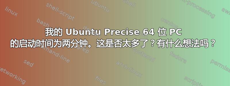 我的 Ubuntu Precise 64 位 PC 的启动时间为两分钟。这是否太多了？有什么想法吗？