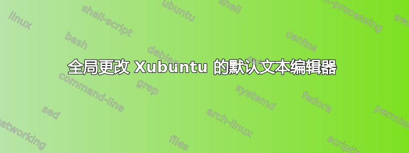 全局更改 Xubuntu 的默认文本编辑器