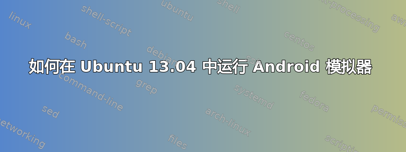 如何在 Ubuntu 13.04 中运行 Android 模拟器