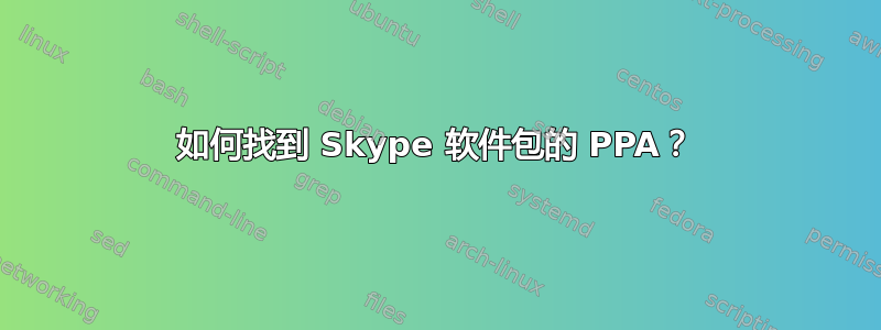 如何找到 Skype 软件包的 PPA？